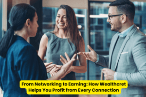 From Networking to Earning How Wealthcret Helps You Profit from Every Connection